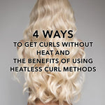 4 Ways to Get Curls without Heat and the Benefits of Using Heatless Curl Methods